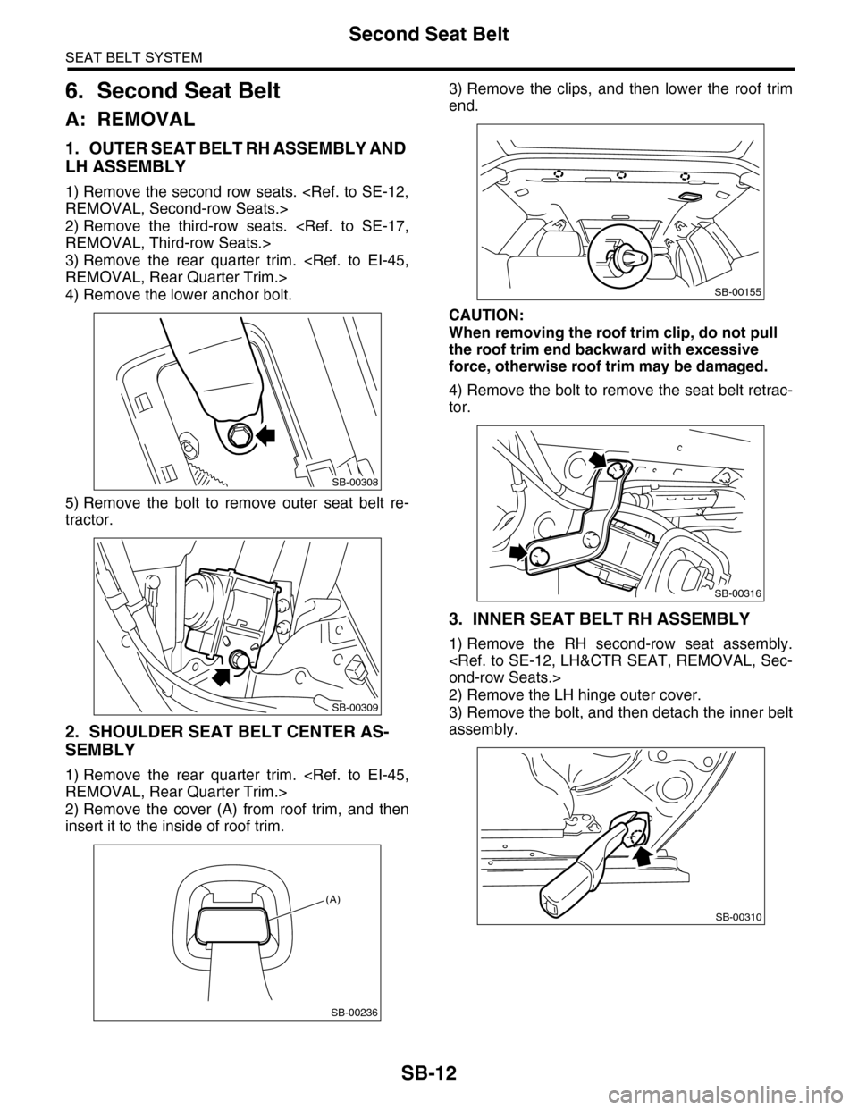 SUBARU TRIBECA 2009 1.G Service Workshop Manual SB-12
Second Seat Belt
SEAT BELT SYSTEM
6. Second Seat Belt
A: REMOVAL
1. OUTER SEAT BELT RH ASSEMBLY AND 
LH ASSEMBLY
1) Remove the second row seats. <Ref. to SE-12,
REMOVAL, Second-row Seats.>
2) Re