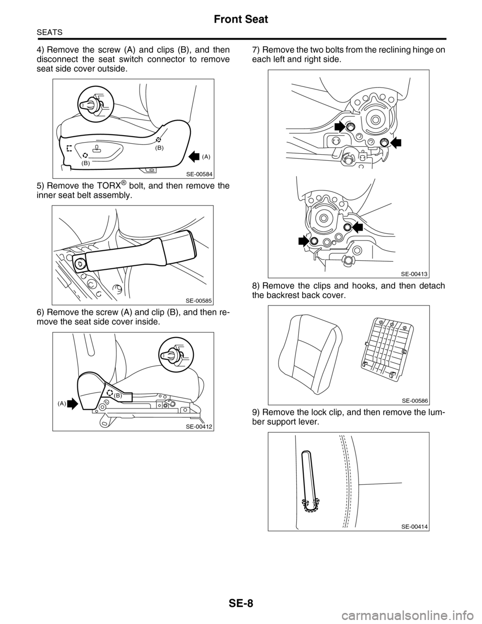 SUBARU TRIBECA 2009 1.G Service Workshop Manual SE-8
Front Seat
SEATS
4) Remove  the  screw  (A)  and  clips  (B),  and  then
disconnect  the  seat  switch  connector  to  remove
seat side cover outside.
5) Remove  the  TORX® bolt, and then remove