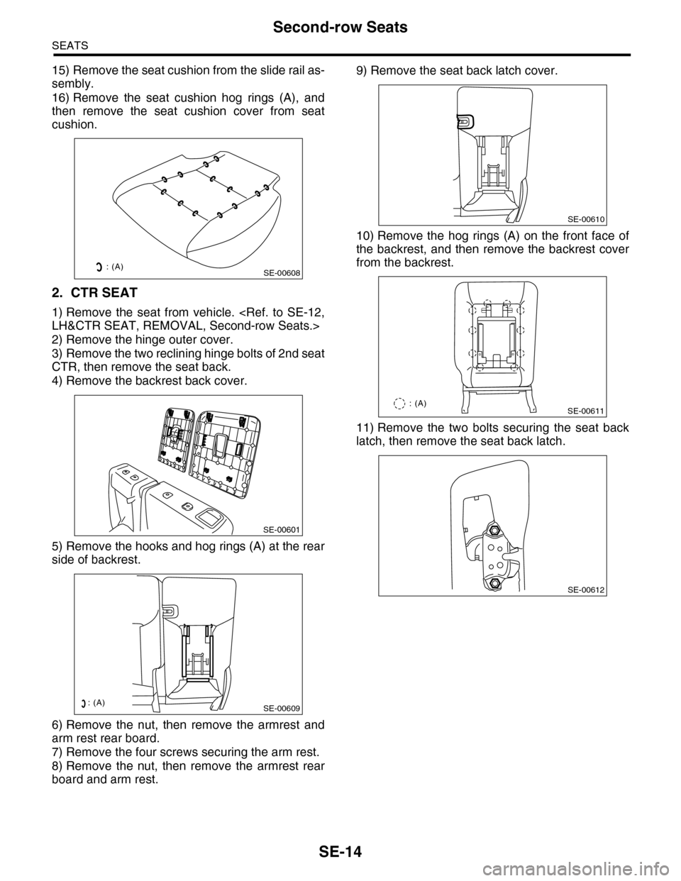 SUBARU TRIBECA 2009 1.G Service Workshop Manual SE-14
Second-row Seats
SEATS
15) Remove the seat cushion from the slide rail as-
sembly.
16) Remove  the  seat  cushion  hog  rings  (A),  and
then  remove  the  seat  cushion  cover  from  seat
cushi