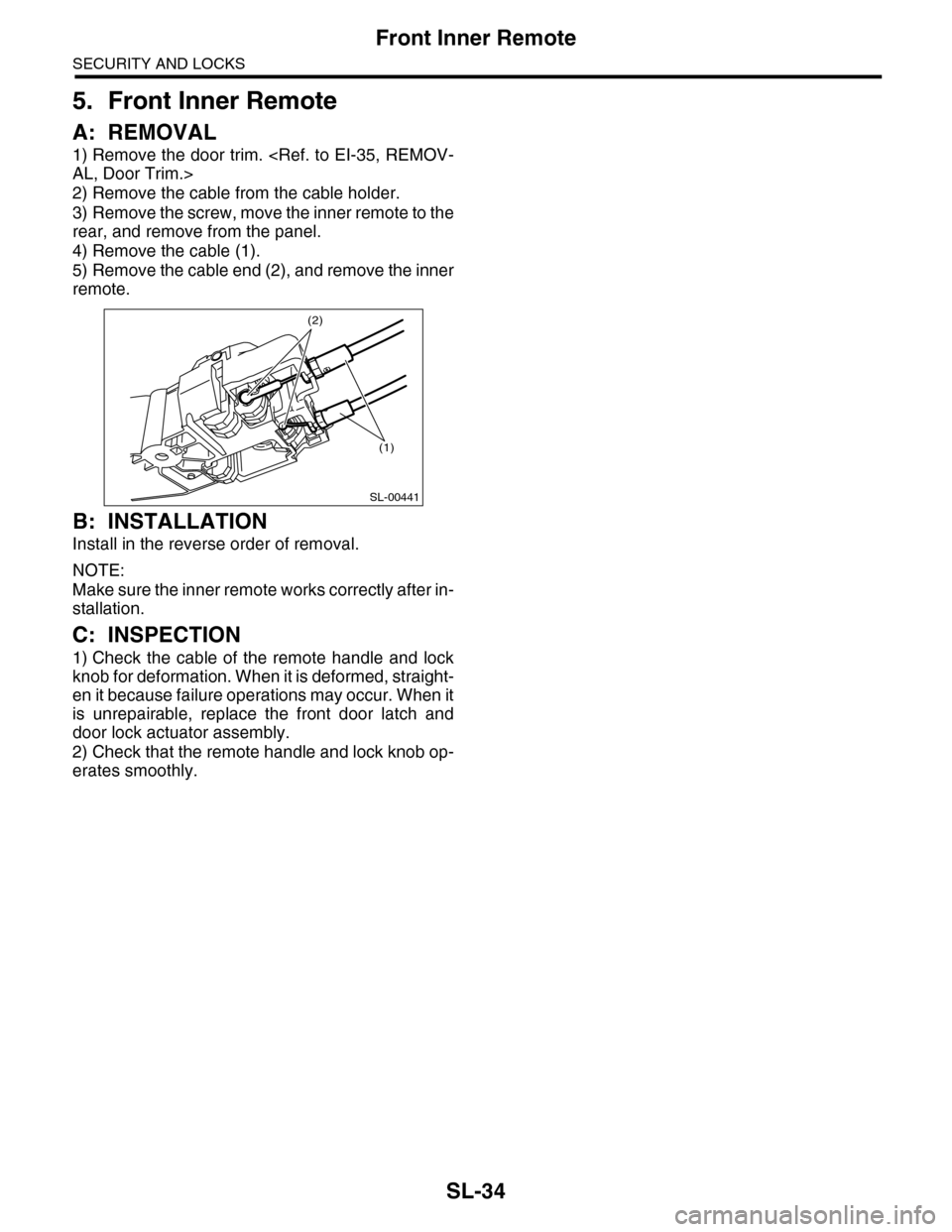 SUBARU TRIBECA 2009 1.G Service Workshop Manual SL-34
Front Inner Remote
SECURITY AND LOCKS
5. Front Inner Remote
A: REMOVAL
1) Remove the door trim. <Ref. to EI-35, REMOV-
AL, Door Trim.>
2) Remove the cable from the cable holder.
3) Remove the sc