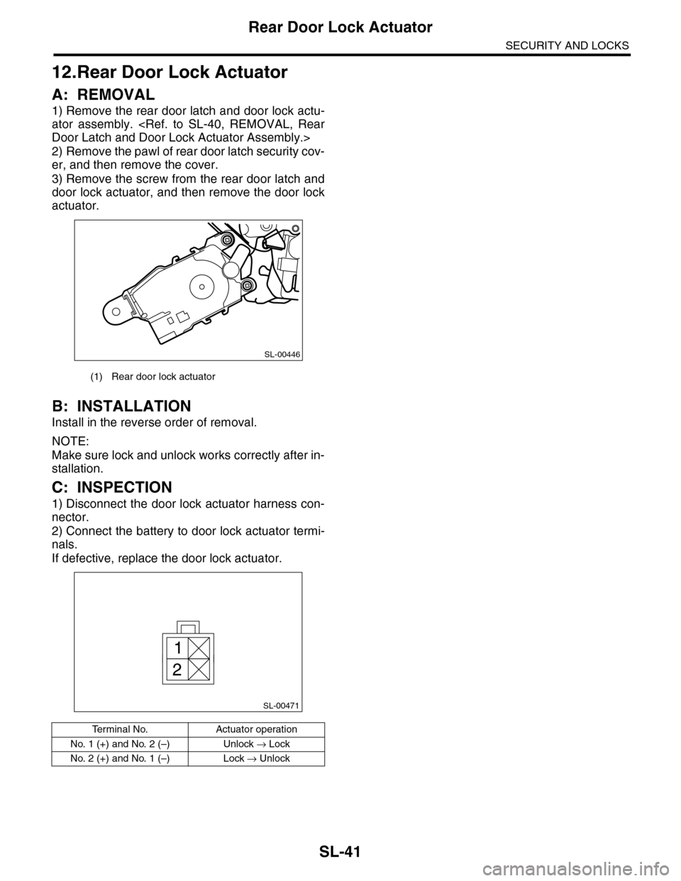 SUBARU TRIBECA 2009 1.G Service Workshop Manual SL-41
Rear Door Lock Actuator
SECURITY AND LOCKS
12.Rear Door Lock Actuator
A: REMOVAL
1) Remove the rear door latch and door lock actu-
ator  assembly.  <Ref.  to  SL-40,  REMOVAL,  Rear
Door Latch a