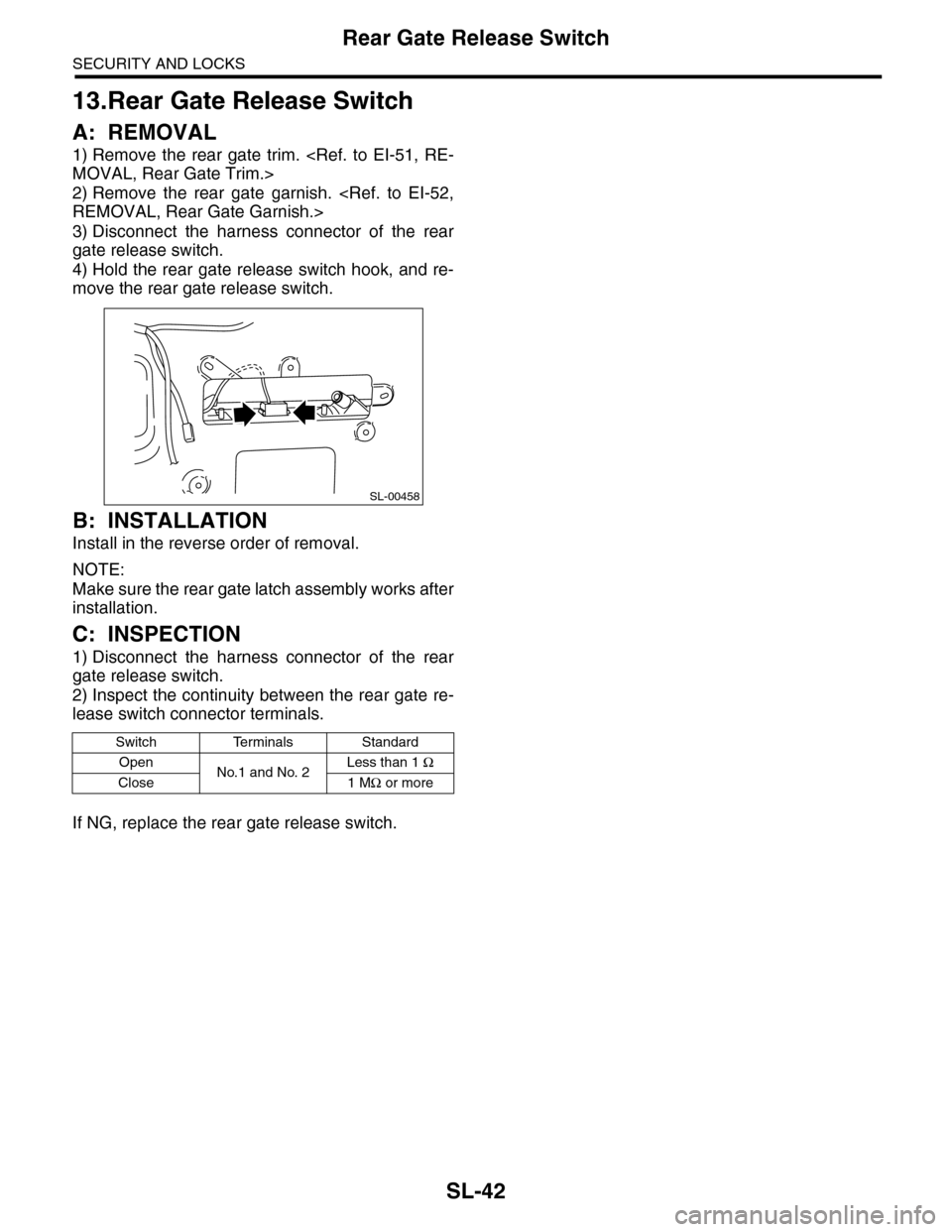 SUBARU TRIBECA 2009 1.G Service Workshop Manual SL-42
Rear Gate Release Switch
SECURITY AND LOCKS
13.Rear Gate Release Switch
A: REMOVAL
1) Remove  the  rear  gate  trim.  <Ref.  to  EI-51,  RE-
MOVAL, Rear Gate Trim.>
2) Remove  the  rear  gate  g