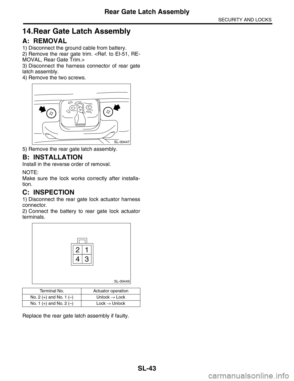 SUBARU TRIBECA 2009 1.G Service Workshop Manual SL-43
Rear Gate Latch Assembly
SECURITY AND LOCKS
14.Rear Gate Latch Assembly
A: REMOVAL
1) Disconnect the ground cable from battery.
2) Remove  the  rear  gate  trim.  <Ref.  to  EI-51,  RE-
MOVAL, R