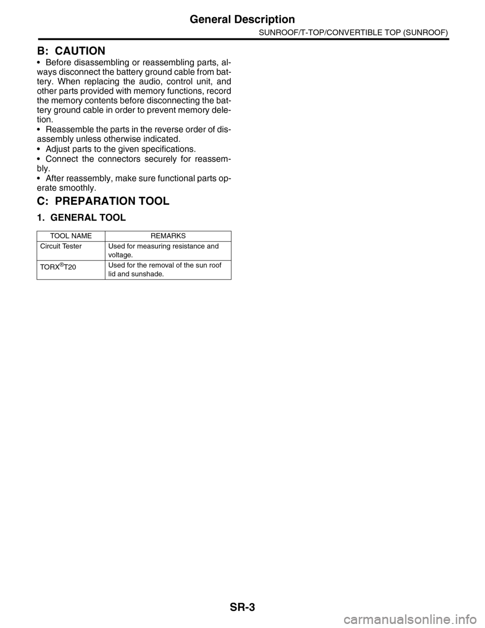 SUBARU TRIBECA 2009 1.G Service Workshop Manual SR-3
General Description
SUNROOF/T-TOP/CONVERTIBLE TOP (SUNROOF)
B: CAUTION
•Before disassembling or reassembling parts, al-
ways disconnect the battery ground cable from bat-
tery.  When  replacing
