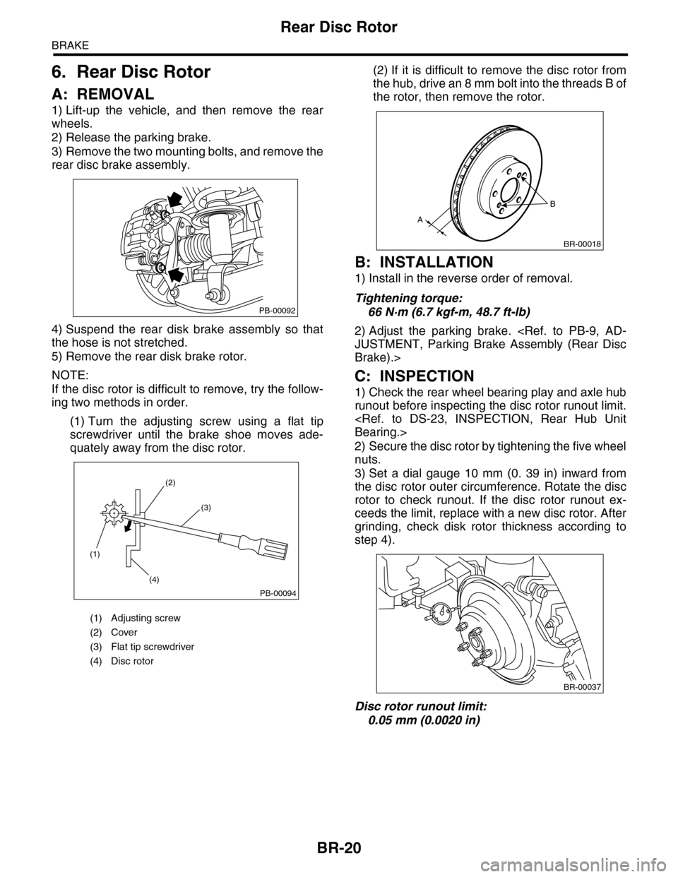 SUBARU TRIBECA 2009 1.G Service Workshop Manual BR-20
Rear Disc Rotor
BRAKE
6. Rear Disc Rotor
A: REMOVAL
1) Lift-up  the  vehicle,  and  then  remove  the  rear
wheels.
2) Release the parking brake.
3) Remove the two mounting bolts, and remove the