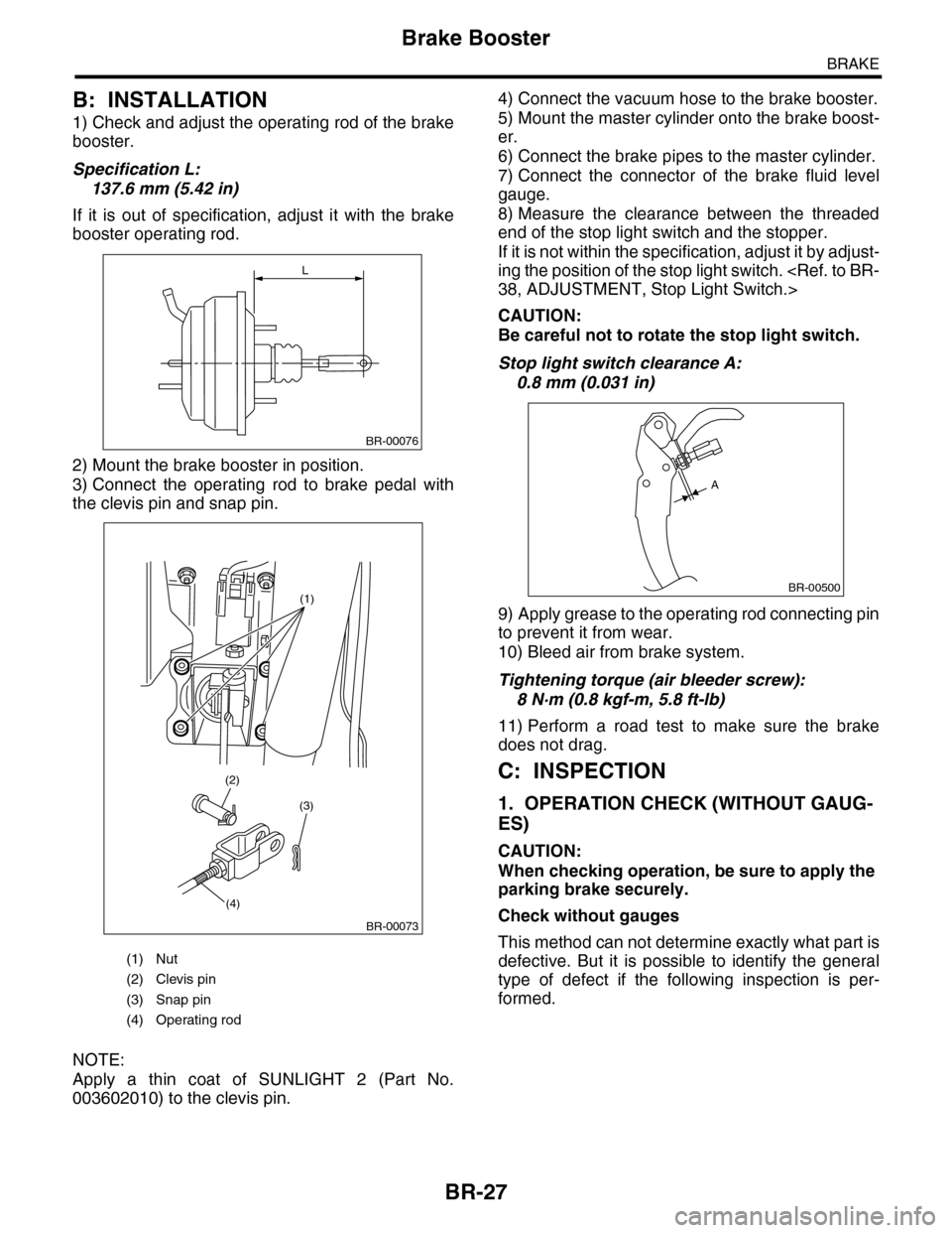 SUBARU TRIBECA 2009 1.G Service Workshop Manual BR-27
Brake Booster
BRAKE
B: INSTALLATION
1) Check and adjust the operating rod of the brake
booster.
Specification L:
137.6 mm (5.42 in)
If  it  is  out  of  specification,  adjust  it  with  the  br
