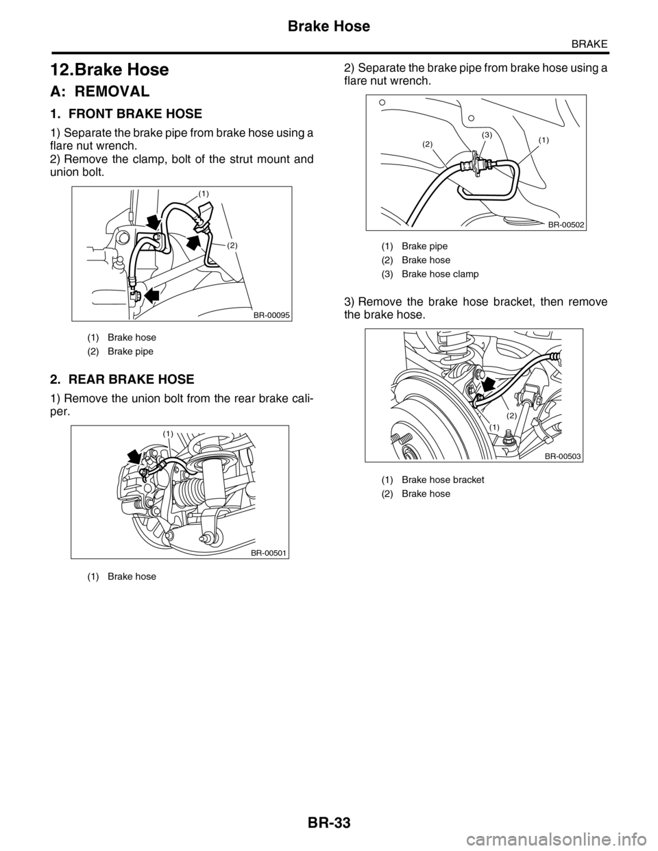 SUBARU TRIBECA 2009 1.G Service Workshop Manual BR-33
Brake Hose
BRAKE
12.Brake Hose
A: REMOVAL
1. FRONT BRAKE HOSE
1) Separate the brake pipe from brake hose using a
flare nut wrench.
2) Remove  the  clamp,  bolt  of  the  strut  mount  and
union 