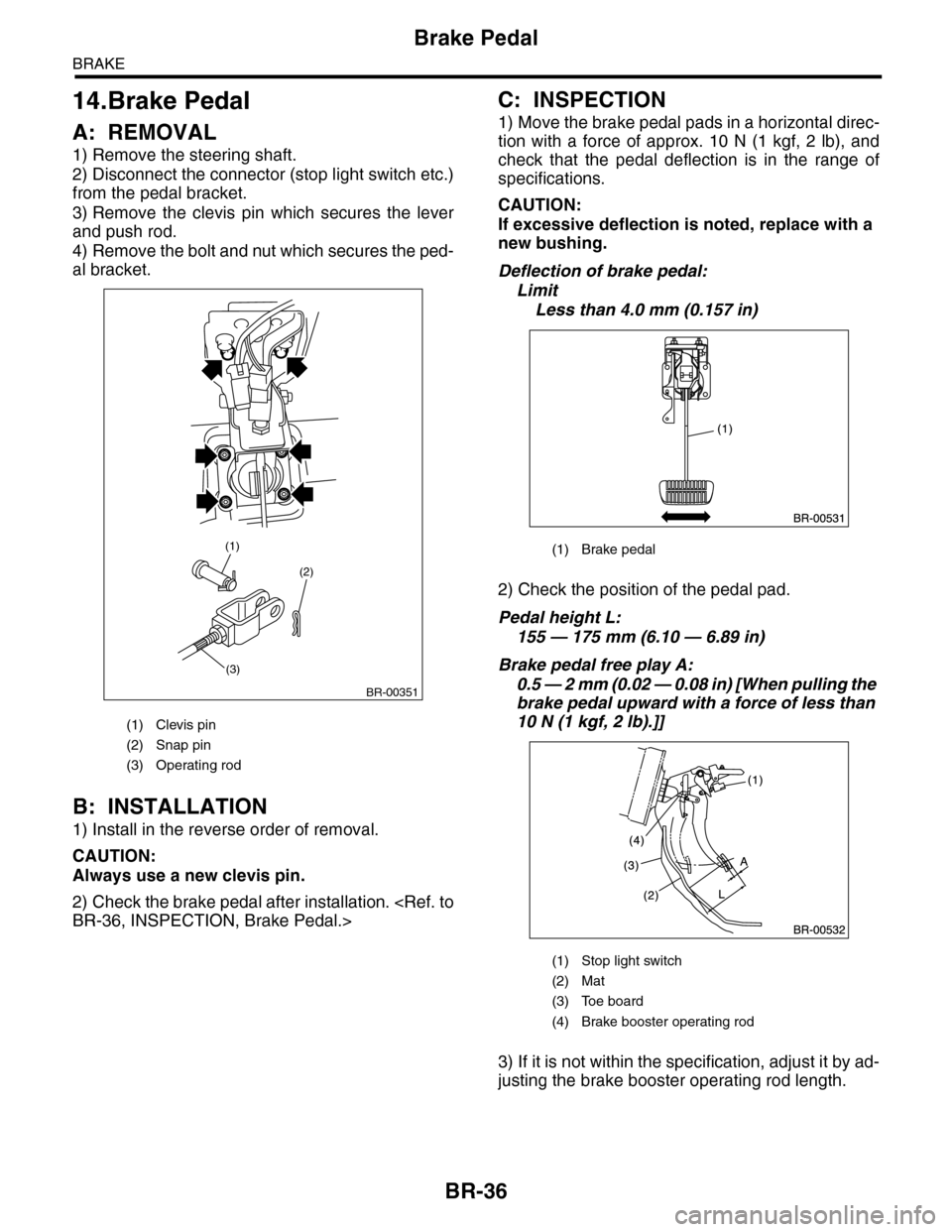 SUBARU TRIBECA 2009 1.G Service Workshop Manual BR-36
Brake Pedal
BRAKE
14.Brake Pedal
A: REMOVAL
1) Remove the steering shaft.
2) Disconnect the connector (stop light switch etc.)
from the pedal bracket.
3) Remove the clevis pin which secures SUBARU TRIBECA 2009 1.G Service Workshop Manual BR-36
Brake Pedal
BRAKE
14.Brake Pedal
A: REMOVAL
1) Remove the steering shaft.
2) Disconnect the connector (stop light switch etc.)
from the pedal bracket.
3) Remove the clevis pin which secures