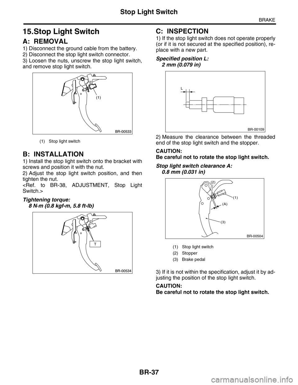 SUBARU TRIBECA 2009 1.G Service Workshop Manual BR-37
Stop Light Switch
BRAKE
15.Stop Light Switch
A: REMOVAL
1) Disconnect the ground cable from the battery.
2) Disconnect the stop light switch connector.
3) Loosen the nuts, unscrew the stop SUBARU TRIBECA 2009 1.G Service Workshop Manual BR-37
Stop Light Switch
BRAKE
15.Stop Light Switch
A: REMOVAL
1) Disconnect the ground cable from the battery.
2) Disconnect the stop light switch connector.
3) Loosen the nuts, unscrew the stop