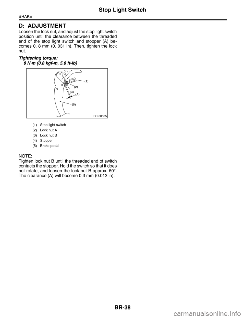 SUBARU TRIBECA 2009 1.G Service Workshop Manual BR-38
Stop Light Switch
BRAKE
D: ADJUSTMENT
Loosen the lock nut, and adjust the stop light switch
position  until  the  clearance  between  the  threaded
end  of  the  stop  light  switch  and  stoppe