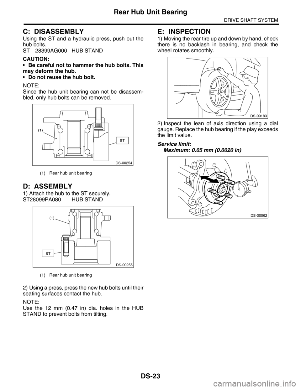 SUBARU TRIBECA 2009 1.G Service Workshop Manual DS-23
Rear Hub Unit Bearing
DRIVE SHAFT SYSTEM
C: DISASSEMBLY
Using  the  ST  and  a  hydraulic  press,  push  out  the
hub bolts.
ST 28399AG000 HUB STAND
CAUTION:
•Be careful not to hammer the hub 