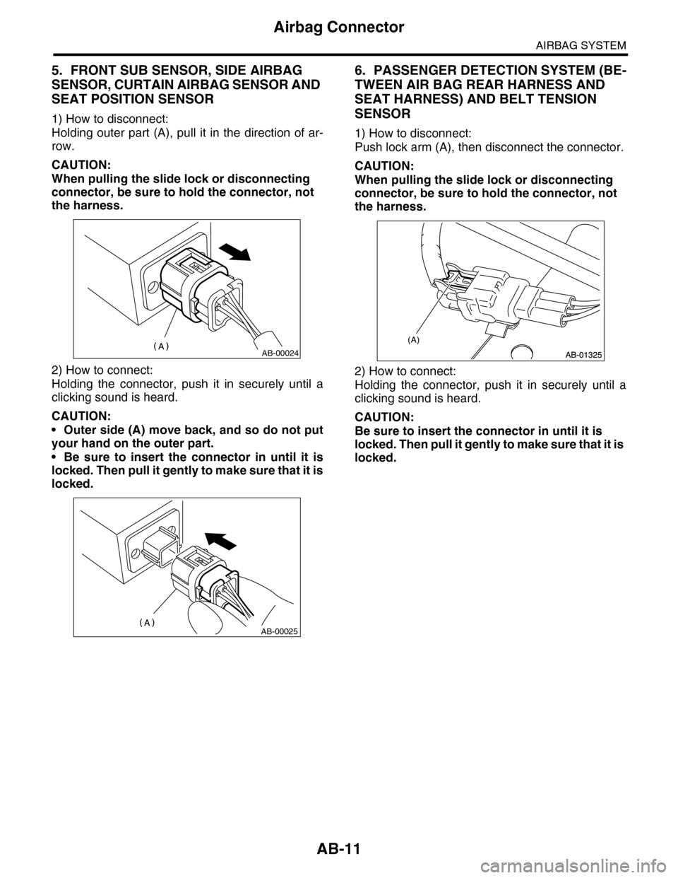 SUBARU TRIBECA 2009 1.G Service Workshop Manual AB-11
Airbag Connector
AIRBAG SYSTEM
5. FRONT SUB SENSOR, SIDE AIRBAG 
SENSOR, CURTAIN AIRBAG SENSOR AND 
SEAT POSITION SENSOR
1) How to disconnect:
Holding outer part (A), pull it in the direction of