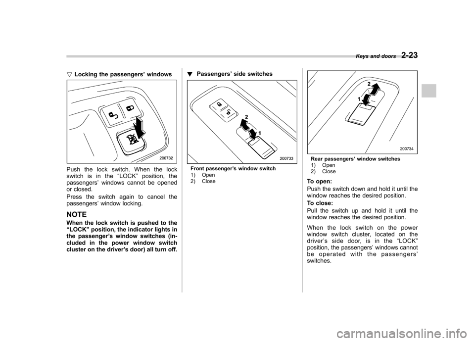 SUBARU TRIBECA 2010 1.G Owners Manual !Locking the passengers ’windows
Push the lock switch. When the lock 
switch is in the “LOCK ”position, the
passengers ’windows cannot be opened
or closed. 
Press the switch again to cancel th
