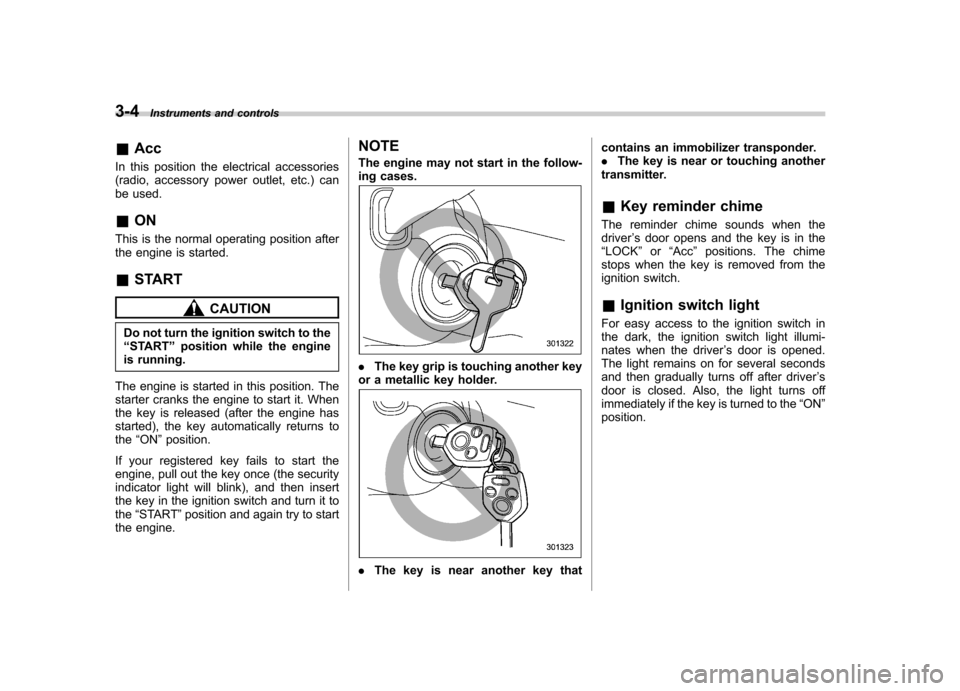 SUBARU TRIBECA 2010 1.G Owners Manual 3-4Instruments and controls
&Acc
In this position the electrical accessories 
(radio, accessory power outlet, etc.) can
be used. & ON
This is the normal operating position after 
the engine is started