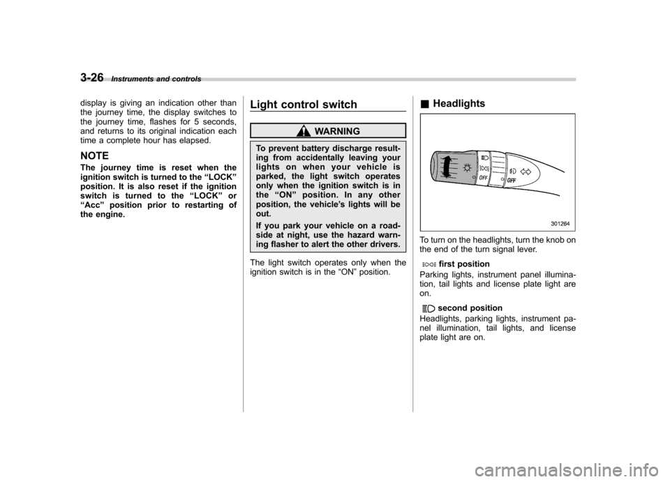 SUBARU TRIBECA 2010 1.G Owners Manual 3-26Instruments and controls
display is giving an indication other than 
the journey time, the display switches to
the journey time, flashes for 5 seconds,
and returns to its original indication each
