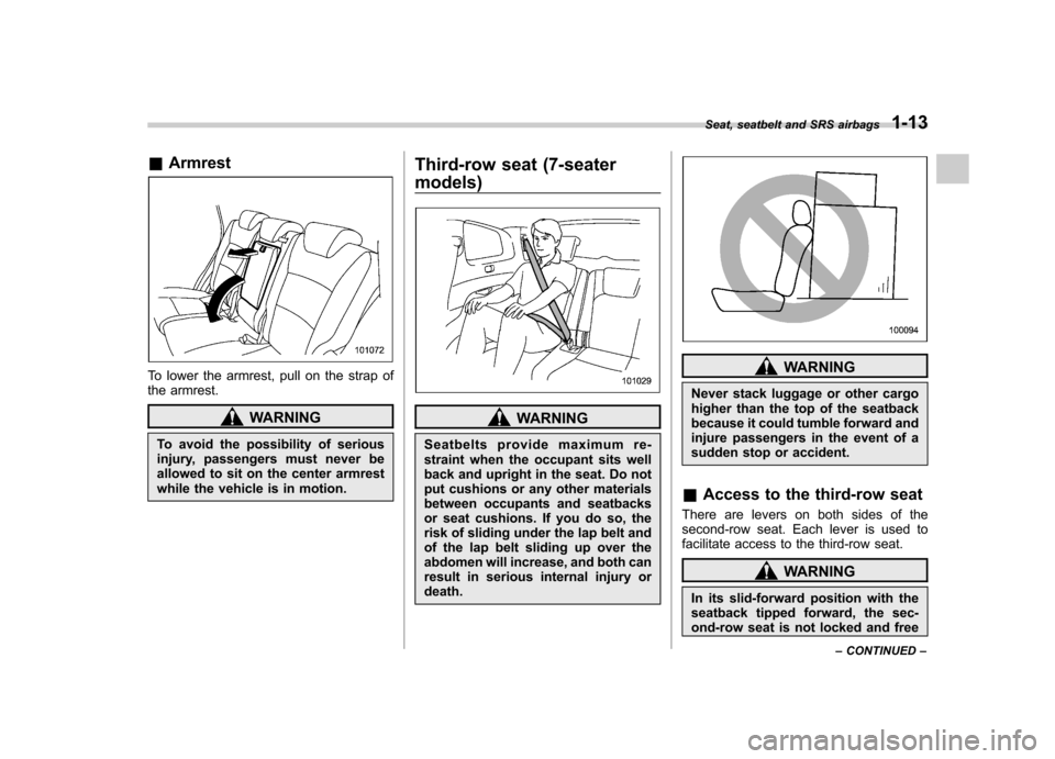 SUBARU TRIBECA 2010 1.G Owners Manual &Armrest
To lower the armrest, pull on the strap of
the armrest.
WARNING
To avoid the possibility of serious
injury, passengers must never be
allowed to sit on the center armrest
while the vehicle i SUBARU TRIBECA 2010 1.G Owners Manual &Armrest
To lower the armrest, pull on the strap of
the armrest.
WARNING
To avoid the possibility of serious
injury, passengers must never be
allowed to sit on the center armrest
while the vehicle i