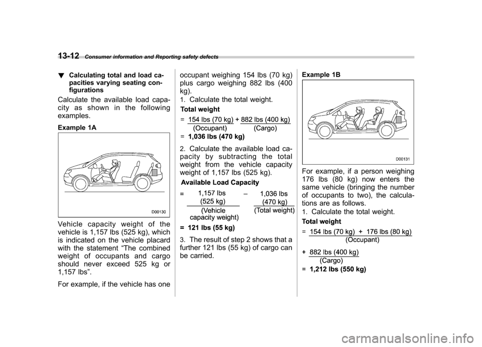 SUBARU TRIBECA 2010 1.G Owners Manual 13-12Consumer information and Reporting safety defects
! Calculating total and load ca- 
pacities varying seating con-
figurations
Calculate the available load capa- 
city as shown in the followingexa