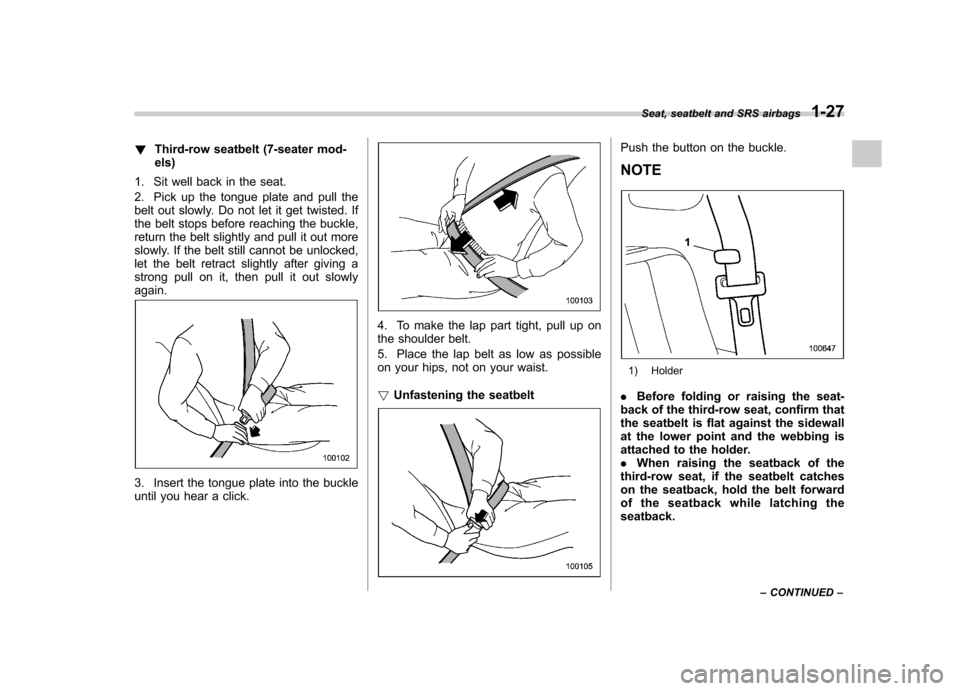 SUBARU TRIBECA 2010 1.G Owners Manual !Third-row seatbelt (7-seater mod- els)
1. Sit well back in the seat.
2. Pick up the tongue plate and pull the
belt out slowly. Do not let it get twisted. If
the belt stops before reaching the buck SUBARU TRIBECA 2010 1.G Owners Manual !Third-row seatbelt (7-seater mod- els)
1. Sit well back in the seat.
2. Pick up the tongue plate and pull the
belt out slowly. Do not let it get twisted. If
the belt stops before reaching the buck