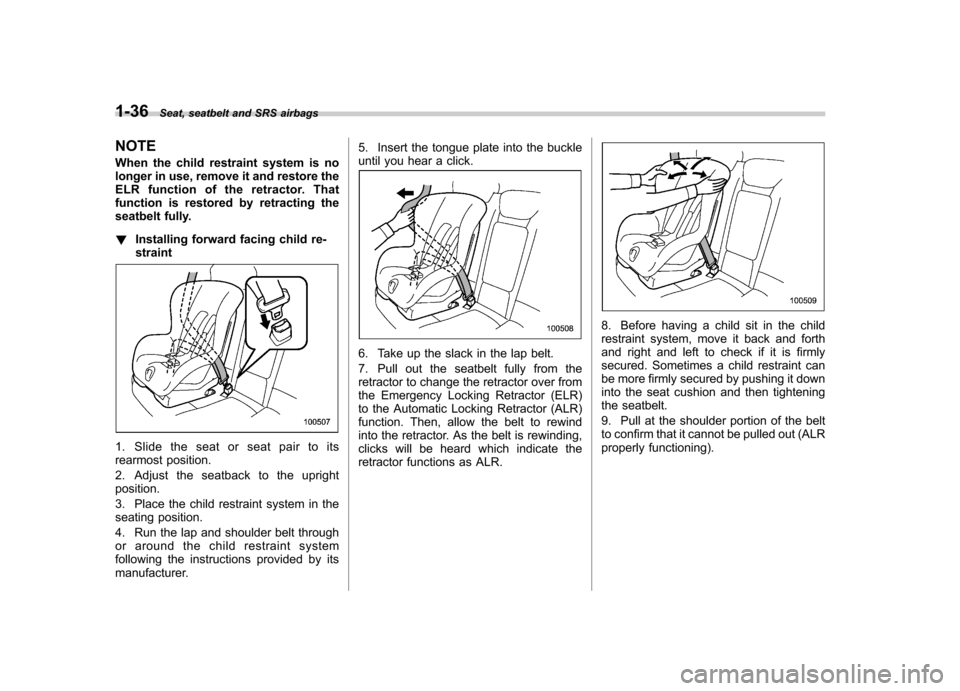SUBARU TRIBECA 2010 1.G Owners Manual 1-36Seat, seatbelt and SRS airbags
NOTE
When the child restraint system is no
longer in use, remove it and restore the
ELR function of the retractor. That
function is restored by retracting the
seat SUBARU TRIBECA 2010 1.G Owners Manual 1-36Seat, seatbelt and SRS airbags
NOTE
When the child restraint system is no
longer in use, remove it and restore the
ELR function of the retractor. That
function is restored by retracting the
seat