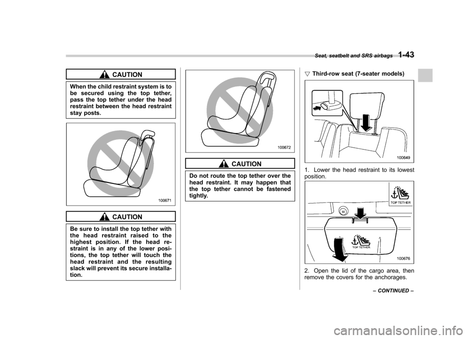 SUBARU TRIBECA 2010 1.G Owners Manual CAUTION
When the child restraint system is to 
be secured using the top tether,
pass the top tether under the head
restraint between the head restraint
stay posts.
CAUTION
Be sure to install the top t