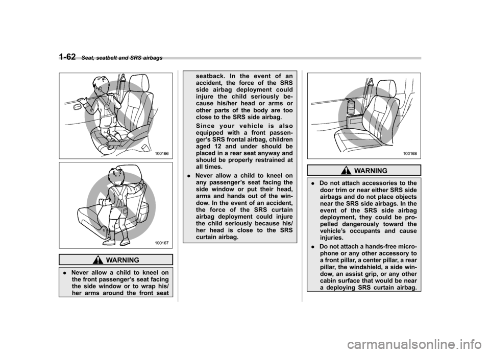 SUBARU TRIBECA 2010 1.G Owners Manual 1-62Seat, seatbelt and SRS airbags
WARNING
. Never allow a child to kneel on
the front passenger ’s seat facing
the side window or to wrap his/
her arms around the front seat seatback. In the event SUBARU TRIBECA 2010 1.G Owners Manual 1-62Seat, seatbelt and SRS airbags
WARNING
. Never allow a child to kneel on
the front passenger ’s seat facing
the side window or to wrap his/
her arms around the front seat seatback. In the event
