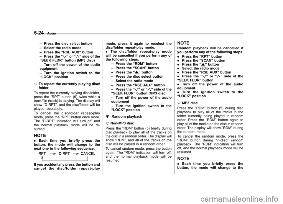 SUBARU TRIBECA 2011 1.G Owners Manual 5-24Audio
– Press the disc select button
– Select the radio mode
– Press the “RSE AUX ”button
– Press the “
”or “”side of the
“ SEEK FLDR ”button (MP3 disc)
– Turn off the po