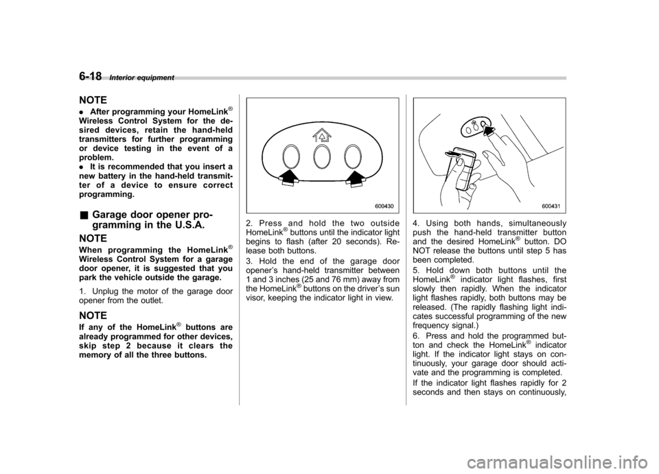 SUBARU TRIBECA 2011 1.G Owners Manual 6-18Interior equipment
NOTE . After programming your HomeLink
®
Wireless Control System for the de- 
sired devices, retain the hand-held
transmitters for further programming
or device testing in the 