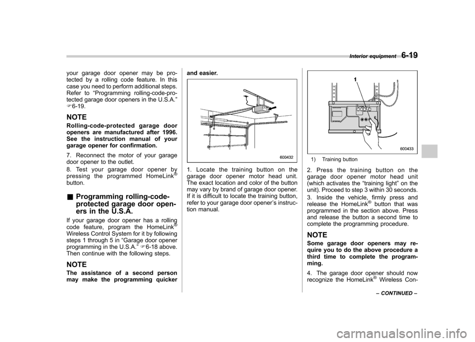 SUBARU TRIBECA 2011 1.G Owners Manual your garage door opener may be pro- 
tected by a rolling code feature. In this
case you need to perform additional steps.
Refer to“Programming rolling-code-pro-
tected garage door openers in the U.S
