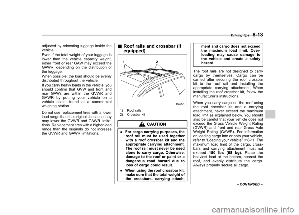 SUBARU TRIBECA 2011 1.G Owners Manual adjusted by relocating luggage inside the vehicle. 
Even if the total weight of your luggage is 
lower than the vehicle capacity weight,
either front or rear GAW may exceed the
GAWR, depending on the 