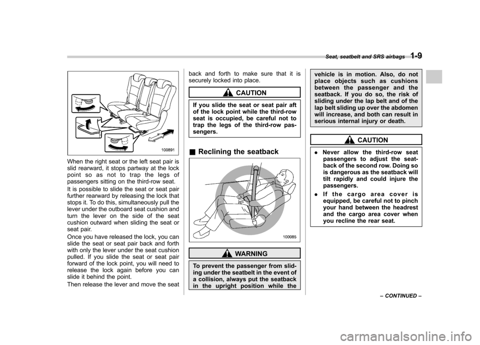 SUBARU TRIBECA 2011 1.G Owners Manual When the right seat or the left seat pair is
slid rearward, it stops partway at the lock
point so as not to trap the legs of
passengers sitting on the third-row seat.
It is possible to slide the sea SUBARU TRIBECA 2011 1.G Owners Manual When the right seat or the left seat pair is
slid rearward, it stops partway at the lock
point so as not to trap the legs of
passengers sitting on the third-row seat.
It is possible to slide the sea