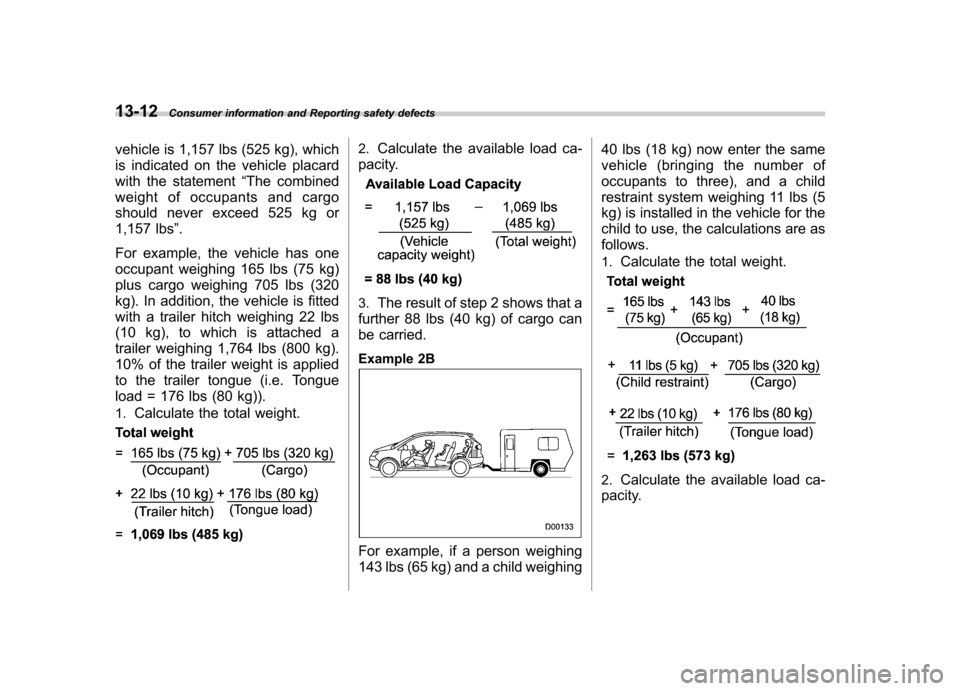 SUBARU TRIBECA 2011 1.G Owners Manual 13-12Consumer information and Reporting safety defects
vehicle is 1,157 lbs (525 kg), which 
is indicated on the vehicle placard 
with the statement “The combined
weight of occupants and cargo 
shou