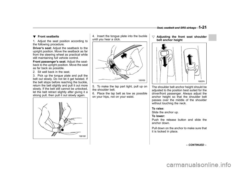 SUBARU TRIBECA 2011 1.G Owners Manual !Front seatbelts
1. Adjust the seat position according to
the following procedure. Driver ’s seat: Adjust the seatback to the
upright position. Move the seatback as far
from the steering wheel as SUBARU TRIBECA 2011 1.G Owners Manual !Front seatbelts
1. Adjust the seat position according to
the following procedure. Driver ’s seat: Adjust the seatback to the
upright position. Move the seatback as far
from the steering wheel as