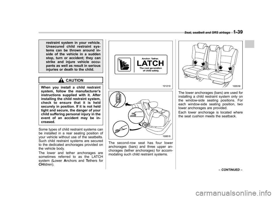 SUBARU TRIBECA 2011 1.G Owners Manual restraint system in your vehicle. 
Unsecured child restraint sys-
tems can be thrown around in-
side of the vehicle in a sudden
stop, turn or accident; they can
strike and injure vehicle occu-
pants a