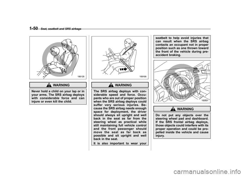SUBARU TRIBECA 2011 1.G Owners Manual 1-50Seat, seatbelt and SRS airbags
WARNING
Never hold a child on your lap or in
your arms. The SRS airbag deploys
with considerable force and can
injure or even kill the child.WARNING
The SRS airbag SUBARU TRIBECA 2011 1.G Owners Manual 1-50Seat, seatbelt and SRS airbags
WARNING
Never hold a child on your lap or in
your arms. The SRS airbag deploys
with considerable force and can
injure or even kill the child.WARNING
The SRS airbag