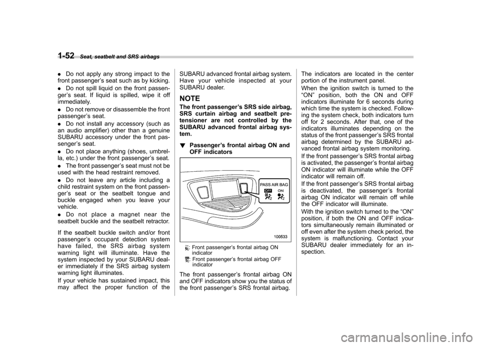 SUBARU TRIBECA 2011 1.G Owners Manual 1-52Seat, seatbelt and SRS airbags
. Do not apply any strong impact to the
front passenger ’s seat such as by kicking.
. Do not spill liquid on the front passen-
ger ’s seat. If liquid is spilled, SUBARU TRIBECA 2011 1.G Owners Manual 1-52Seat, seatbelt and SRS airbags
. Do not apply any strong impact to the
front passenger ’s seat such as by kicking.
. Do not spill liquid on the front passen-
ger ’s seat. If liquid is spilled,