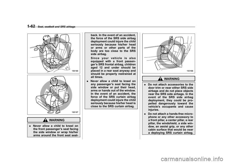 SUBARU TRIBECA 2011 1.G Owners Manual 1-62Seat, seatbelt and SRS airbags
WARNING
. Never allow a child to kneel on
the front passenger ’s seat facing
the side window or wrap his/her
arms around the front seat seat- back. In the event o SUBARU TRIBECA 2011 1.G Owners Manual 1-62Seat, seatbelt and SRS airbags
WARNING
. Never allow a child to kneel on
the front passenger ’s seat facing
the side window or wrap his/her
arms around the front seat seat- back. In the event o