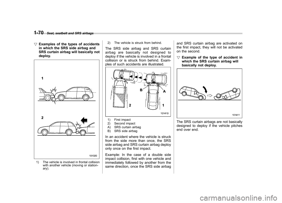 SUBARU TRIBECA 2011 1.G Owners Manual 1-70Seat, seatbelt and SRS airbags
! Examples of the types of accidents 
in which the SRS side airbag and
SRS curtain airbag will basically not
deploy.
1) The vehicle is involved in frontal collision
