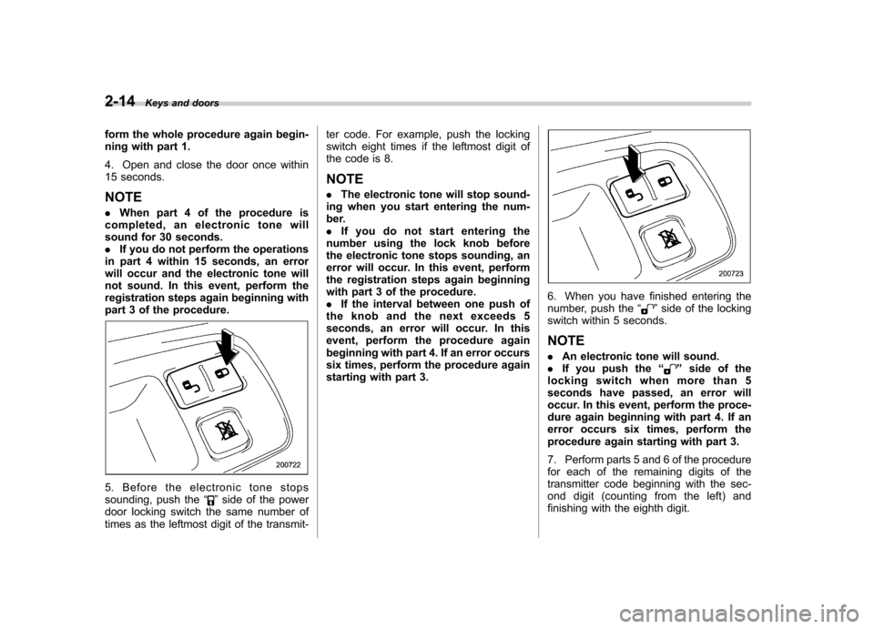 SUBARU TRIBECA 2012 1.G Owners Manual 2-14Keys and doors
form the whole procedure again begin- 
ning with part 1. 
4. Open and close the door once within 
15 seconds. NOTE . When part 4 of the procedure is
completed, an electronic tone wi