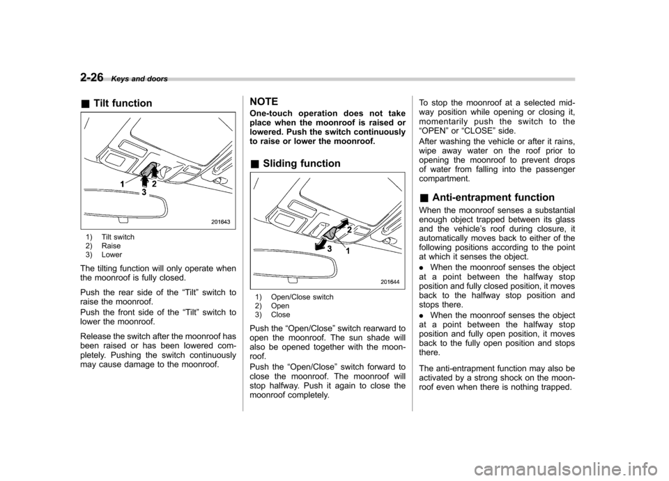 SUBARU TRIBECA 2012 1.G Owners Manual 2-26Keys and doors
& Tilt function
1) Tilt switch
2) Raise
3) Lower
The tilting function will only operate when
the moonroof is fully closed.
Push the rear side of the “Tilt ”switch to
raise t SUBARU TRIBECA 2012 1.G Owners Manual 2-26Keys and doors
& Tilt function
1) Tilt switch
2) Raise
3) Lower
The tilting function will only operate when
the moonroof is fully closed.
Push the rear side of the “Tilt ”switch to
raise t