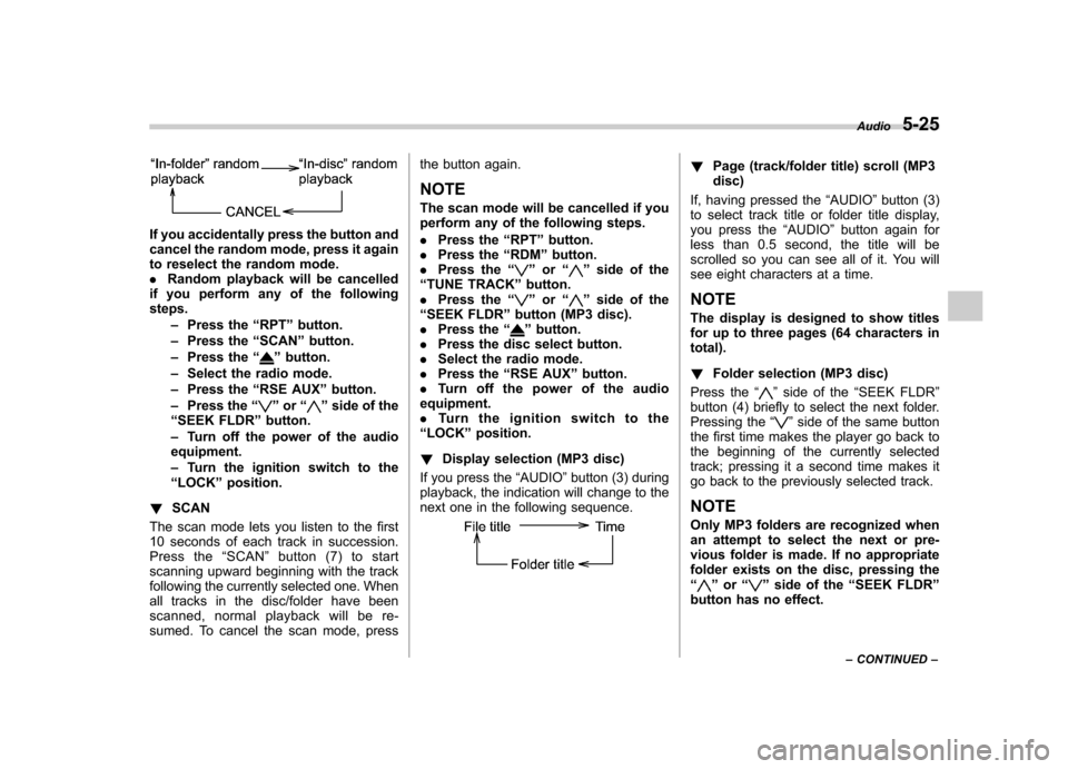 SUBARU TRIBECA 2012 1.G Owners Manual If you accidentally press the button and 
cancel the random mode, press it again
to reselect the random mode..Random playback will be cancelled
if you perform any of the followingsteps.
–Press the 