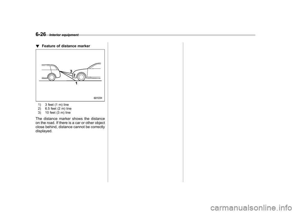 SUBARU TRIBECA 2012 1.G Owners Manual 6-26Interior equipment
! Feature of distance marker
1) 3 feet (1 m) line 
2) 6.5 feet (2 m) line 
3) 10 feet (3 m) line
The distance marker shows the distance 
on the road. If there is a car or other 