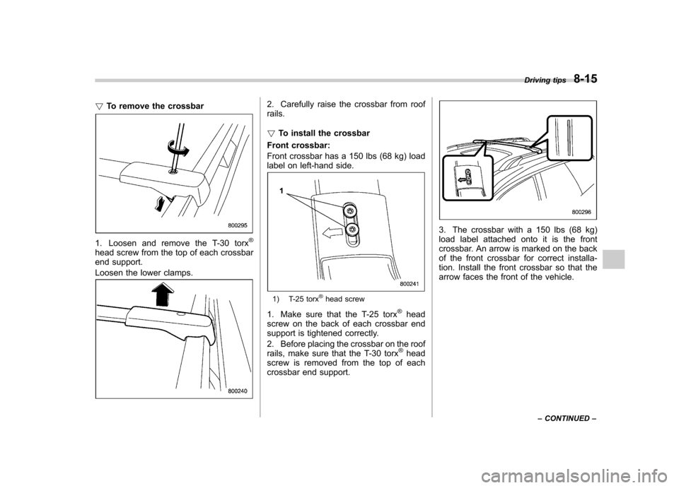 SUBARU TRIBECA 2012 1.G Owners Manual !To remove the crossbar
1. Loosen and remove the T-30 torx®
head screw from the top of each crossbar 
end support. 
Loosen the lower clamps.
2. Carefully raise the crossbar from roof rails. !To insta