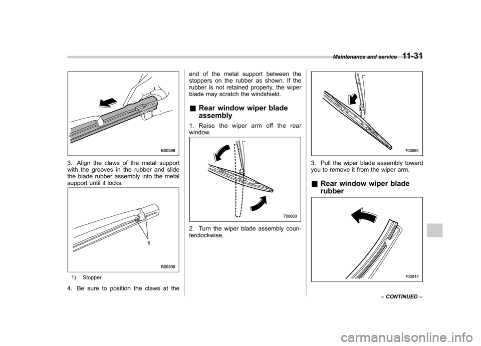 SUBARU TRIBECA 2012 1.G Owners Manual 3. Align the claws of the metal support 
with the grooves in the rubber and slide
the blade rubber assembly into the metal
support until it locks.
1) Stopper
4. Be sure to position the claws at the en
