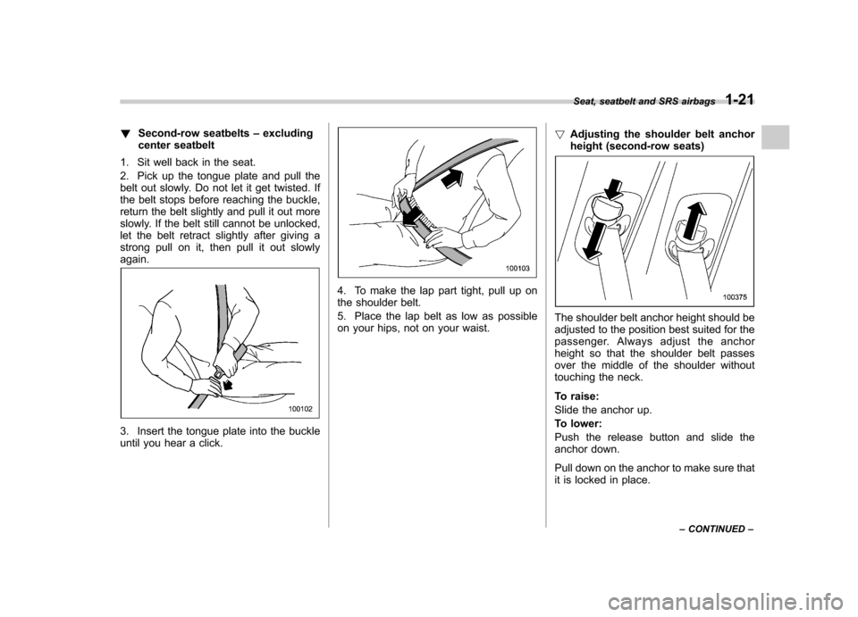 SUBARU TRIBECA 2012 1.G Owners Manual !Second-row seatbelts –excluding
center seatbelt
1. Sit well back in the seat. 
2. Pick up the tongue plate and pull the 
belt out slowly. Do not let it get twisted. If 
the belt stops before reachi
