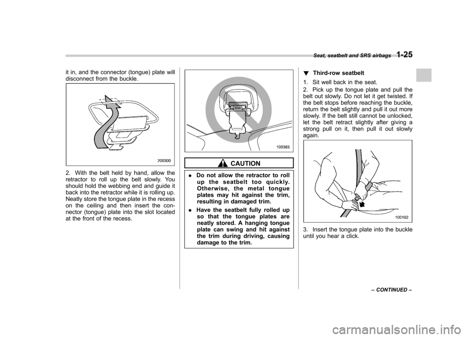 SUBARU TRIBECA 2012 1.G Owners Manual it in, and the connector (tongue) plate will 
disconnect from the buckle.
2. With the belt held by hand, allow the 
retractor to roll up the belt slowly. You
should hold the webbing end and guide it
b