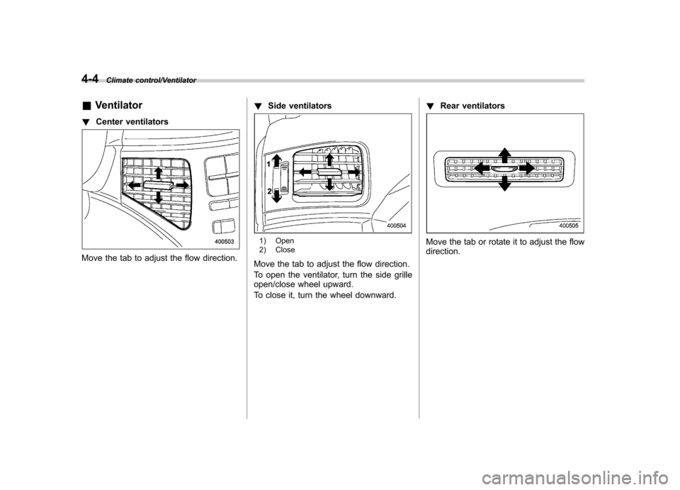 SUBARU TRIBECA 2013 1.G Owners Manual 4-4Climate control/Ventilator
&Ventilator
! Center ventilators
Move the tab to adjust the flow direction. !
Side ventilators
1) Open 
2) Close
Move the tab to adjust the flow direction. 
To open the v