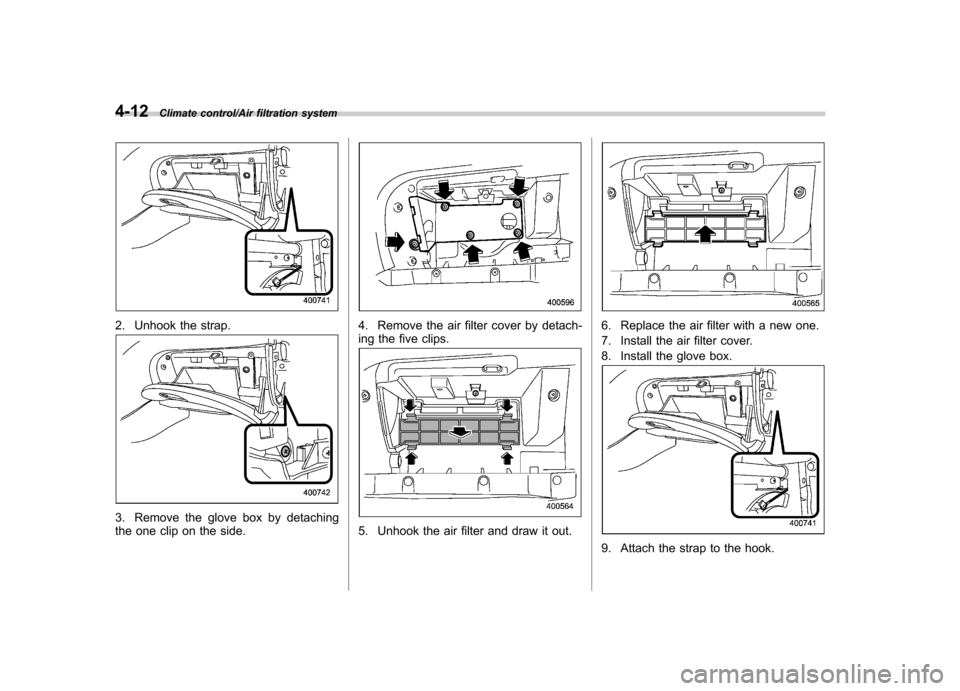 SUBARU TRIBECA 2013 1.G Owners Manual 4-12Climate control/Air filtration system
2. Unhook the strap.
3. Remove the glove box by detaching 
the one clip on the side.
4. Remove the air filter cover by detach- 
ing the five clips.
5. Unhook 