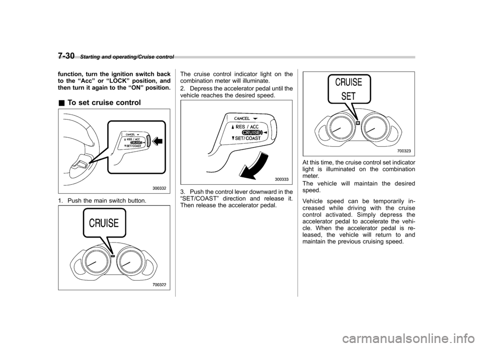 SUBARU TRIBECA 2013 1.G Owners Manual 7-30Starting and operating/Cruise control
function, turn the ignition switch back 
to the“Acc ”or “LOCK ”position, and
then turn it again to the “ON ”position.
& To set cruise control
1. P
