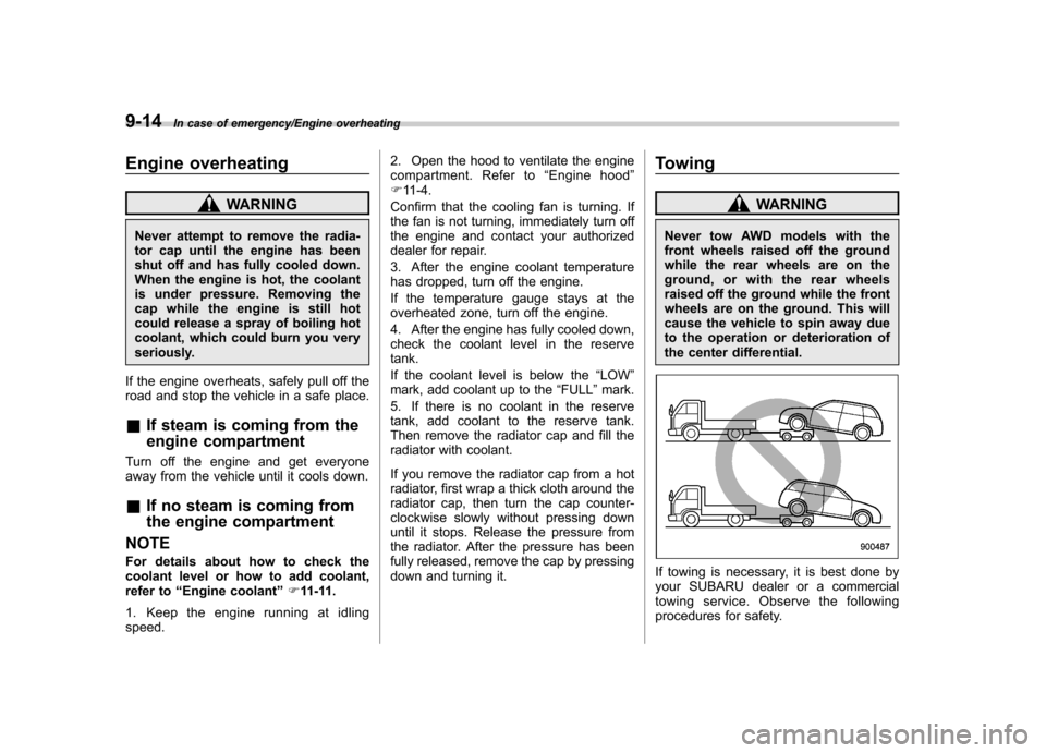 SUBARU TRIBECA 2013 1.G Owners Manual 9-14In case of emergency/Engine overheating
Engine overheating
WARNING
Never attempt to remove the radia-
tor cap until the engine has been
shut off and has fully cooled down.
When the engine is hot, SUBARU TRIBECA 2013 1.G Owners Manual 9-14In case of emergency/Engine overheating
Engine overheating
WARNING
Never attempt to remove the radia-
tor cap until the engine has been
shut off and has fully cooled down.
When the engine is hot,