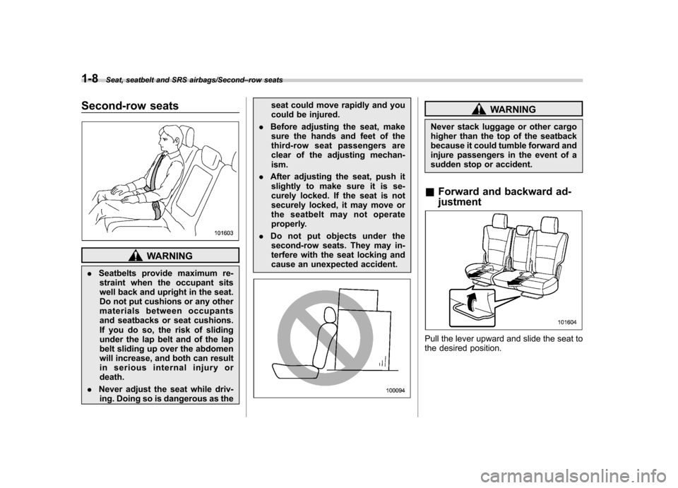SUBARU TRIBECA 2013 1.G Owners Manual 1-8Seat, seatbelt and SRS airbags/Second–row seats
Second-row seats
WARNING
. Seatbelts provide maximum re-
straint when the occupant sits
well back and upright in the seat.
Do not put cushions or SUBARU TRIBECA 2013 1.G Owners Manual 1-8Seat, seatbelt and SRS airbags/Second–row seats
Second-row seats
WARNING
. Seatbelts provide maximum re-
straint when the occupant sits
well back and upright in the seat.
Do not put cushions or